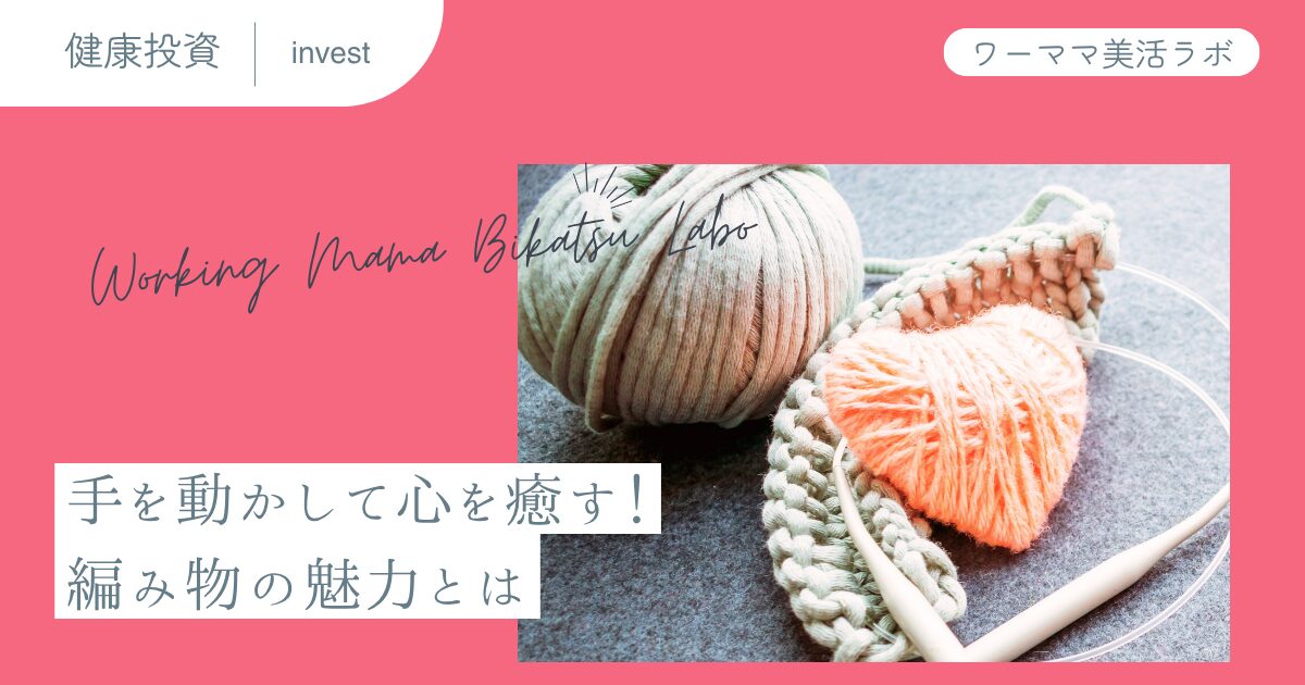 手を動かして心を癒す！編み物の魅力とは