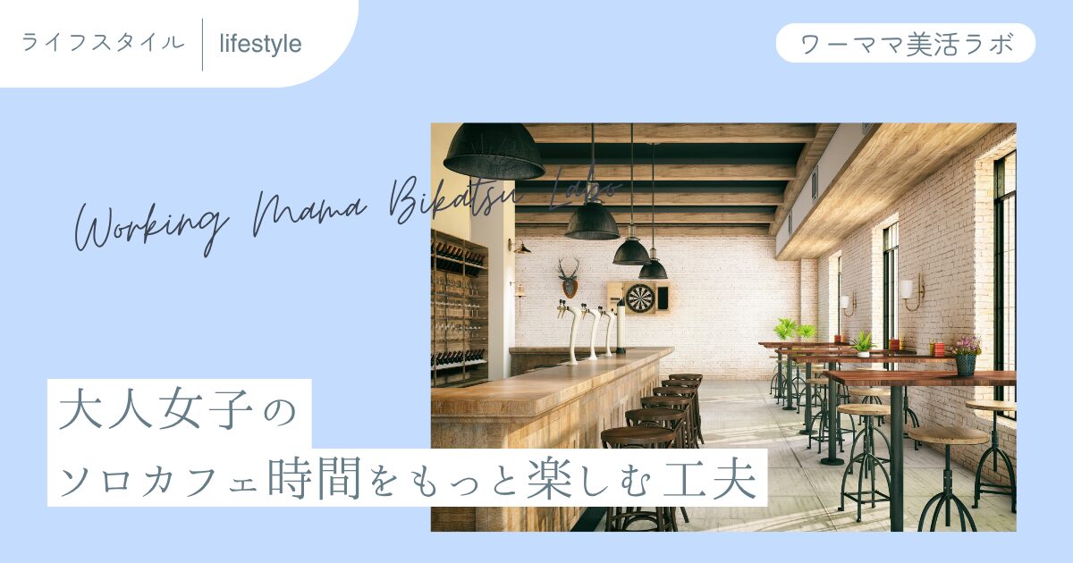 大人女子のソロカフェ時間をもっと楽しむ工夫