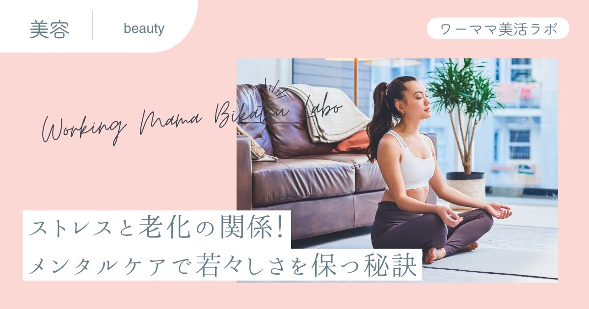 ストレスと老化の関係！メンタルケアで若々しさを保つ秘訣