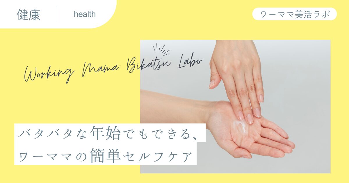 バタバタな年始でもできる、ワーママの簡単セルフケア