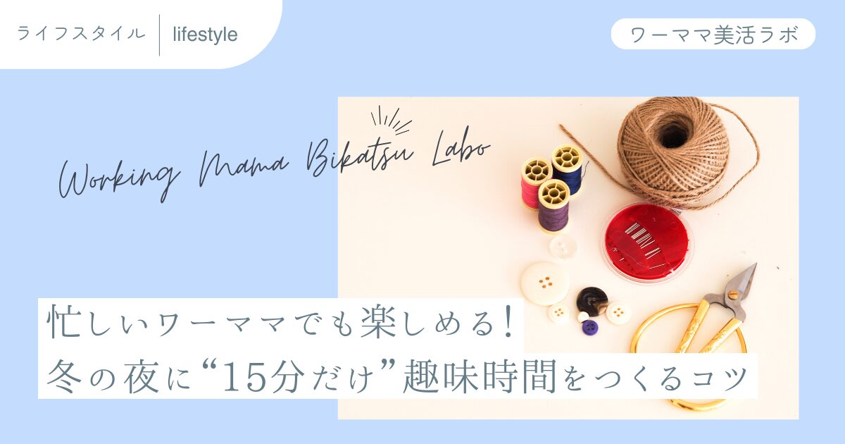 忙しいワーママでも楽しめる！冬の夜に“15分だけ”趣味時間をつくるコツ