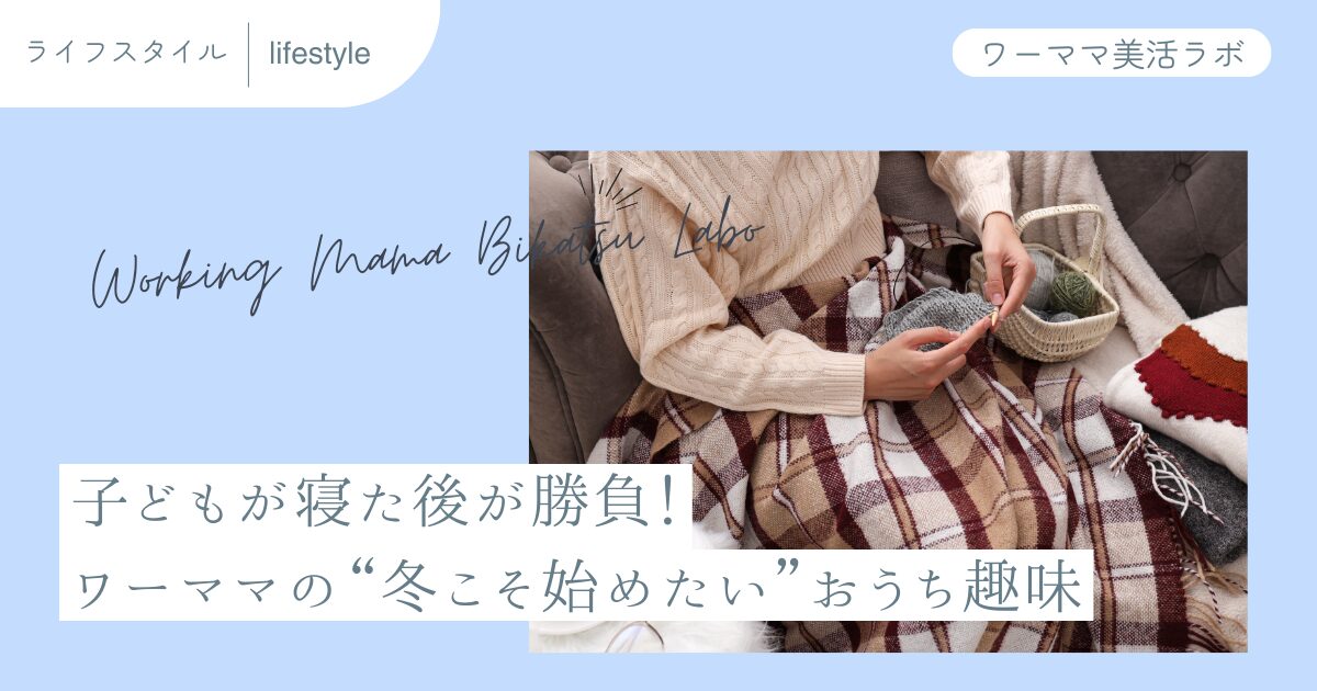 子どもが寝た後が勝負！ワーママの“冬こそ始めたい”おうち趣味