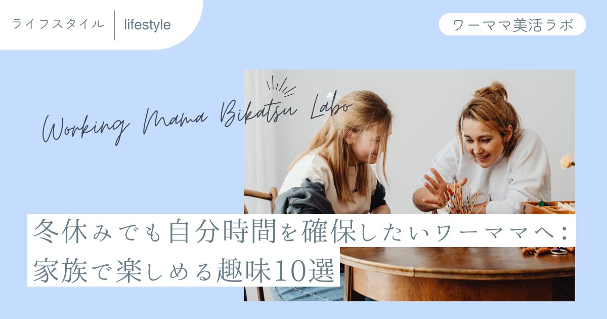 冬休みでも自分時間を確保したいワーママへ：家族で楽しめる趣味10選