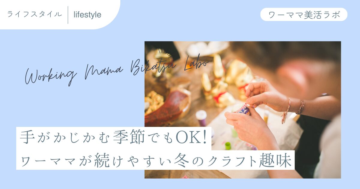 手がかじかむ季節でもOK！ワーママが続けやすい冬のクラフト趣味