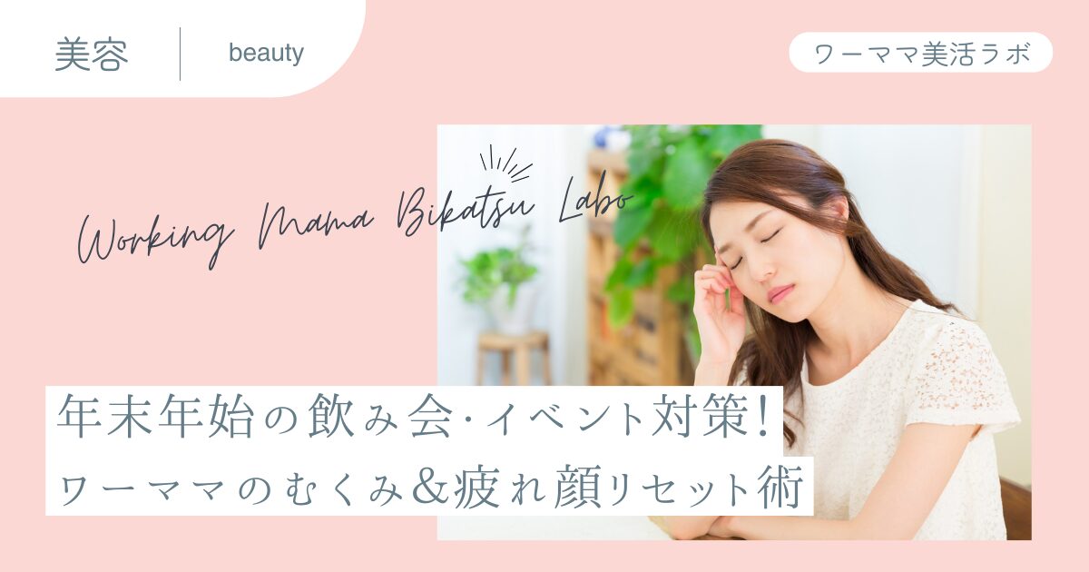 年末年始の飲み会・イベント対策！ワーママのむくみ＆疲れ顔リセット術