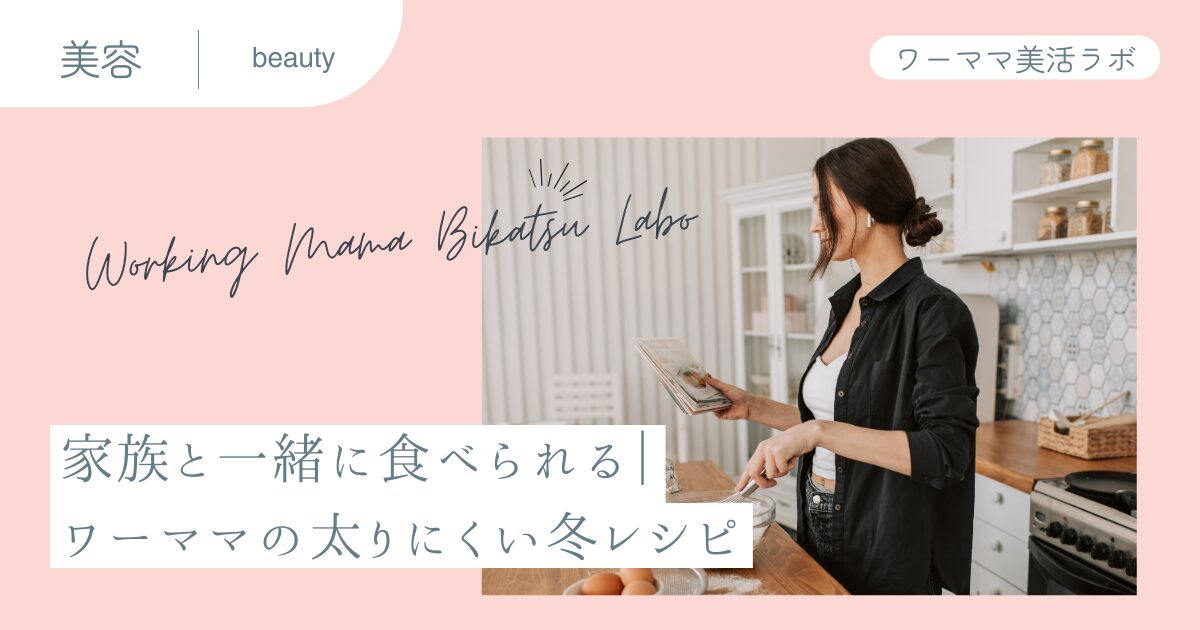 家族と一緒に食べられる｜ワーママの太りにくい冬レシピ