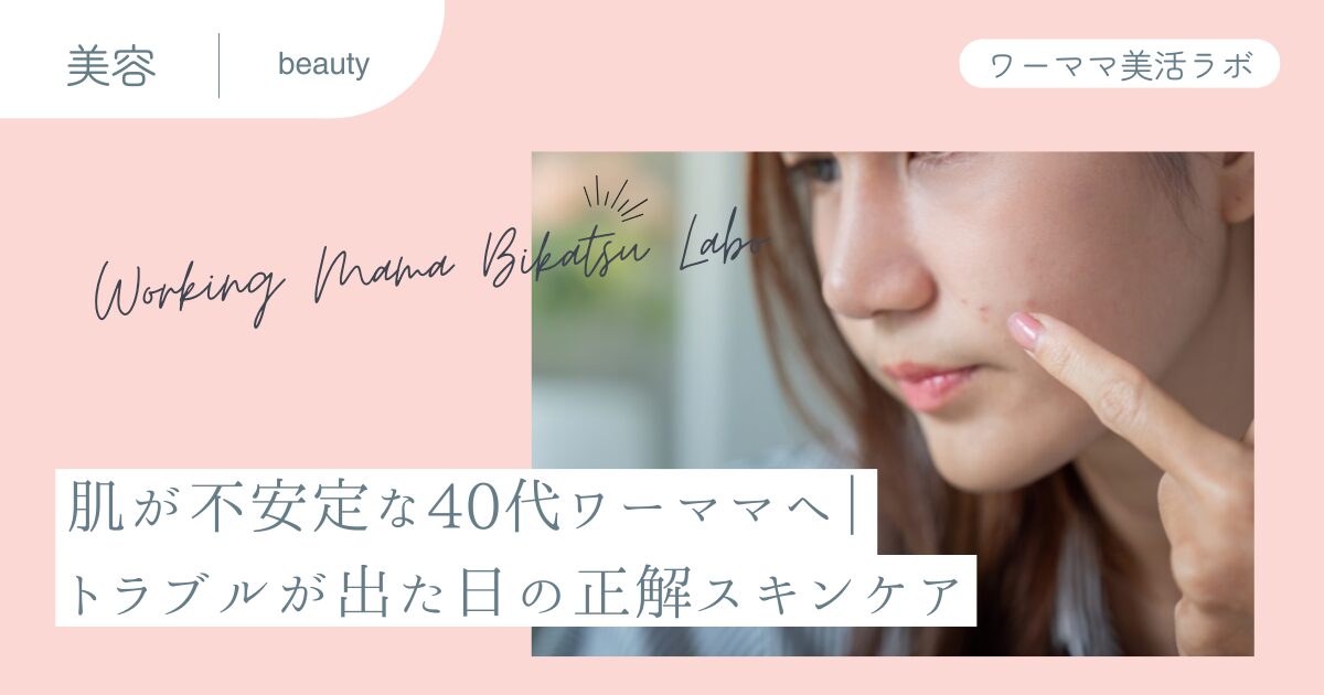 肌が不安定な40代ワーママへ｜トラブルが出た日の正解スキンケア