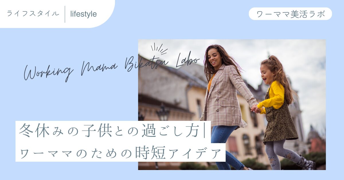 冬休みの子供との過ごし方｜ワーママのための時短アイデア