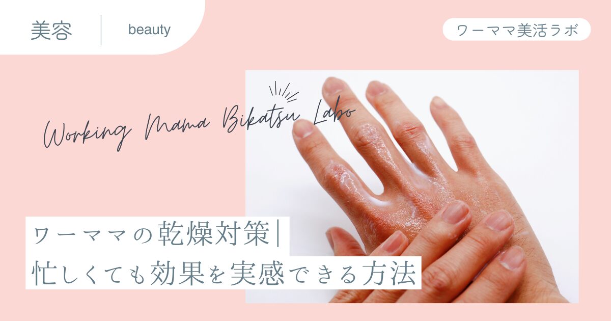 ワーママの乾燥対策｜忙しくても効果を実感できる方法