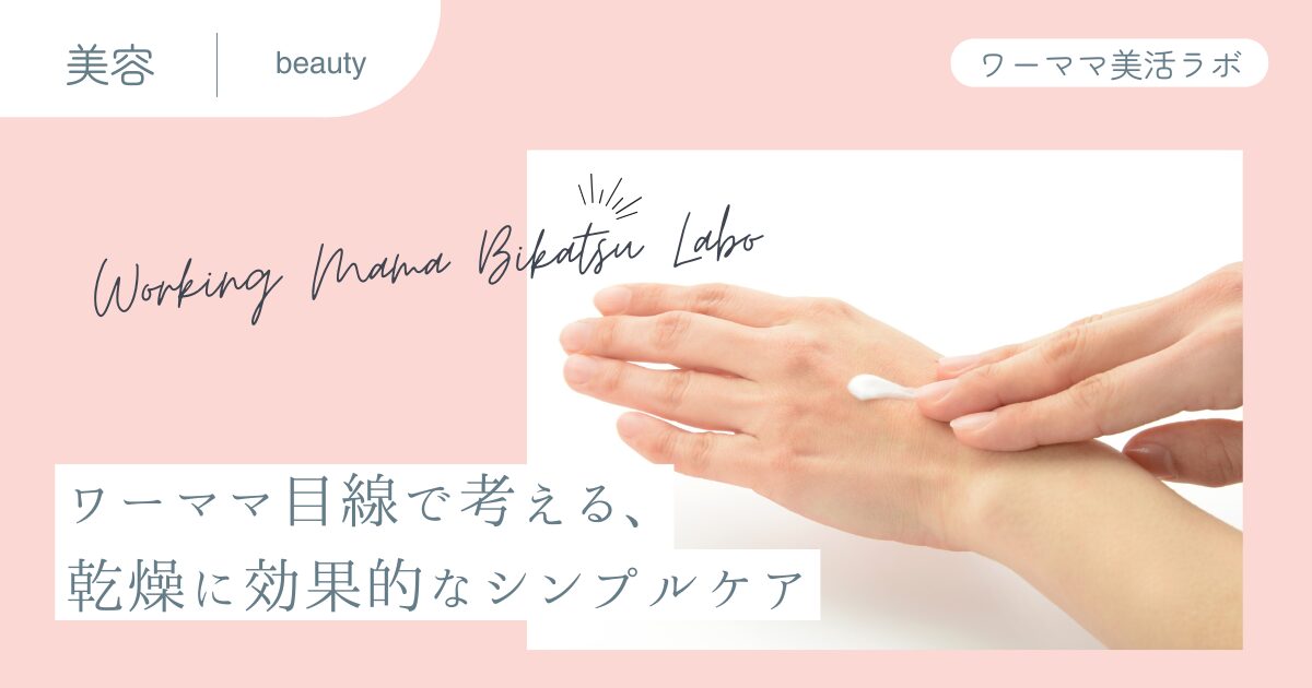 ワーママ目線で考える、乾燥に効果的なシンプルケア