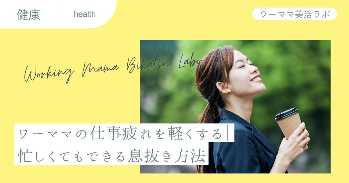 ワーママの仕事疲れを軽くする｜忙しくてもできる息抜き方法