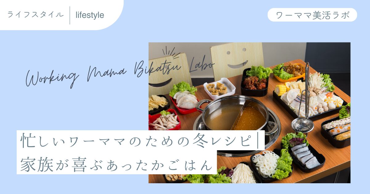 忙しいワーママのための冬レシピ｜家族が喜ぶあったかごはん