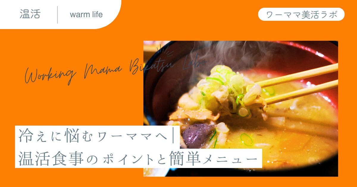 冷えに悩むワーママへ｜温活食事のポイントと簡単メニュー