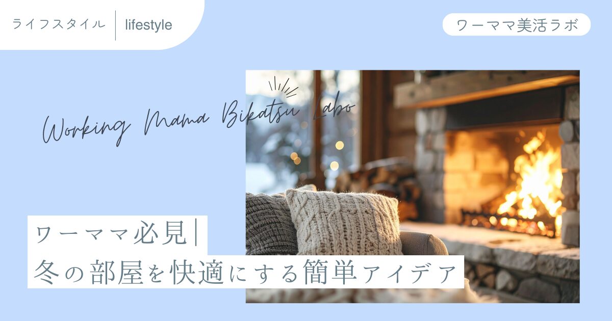 ワーママ必見｜冬の部屋を快適にする簡単アイデア