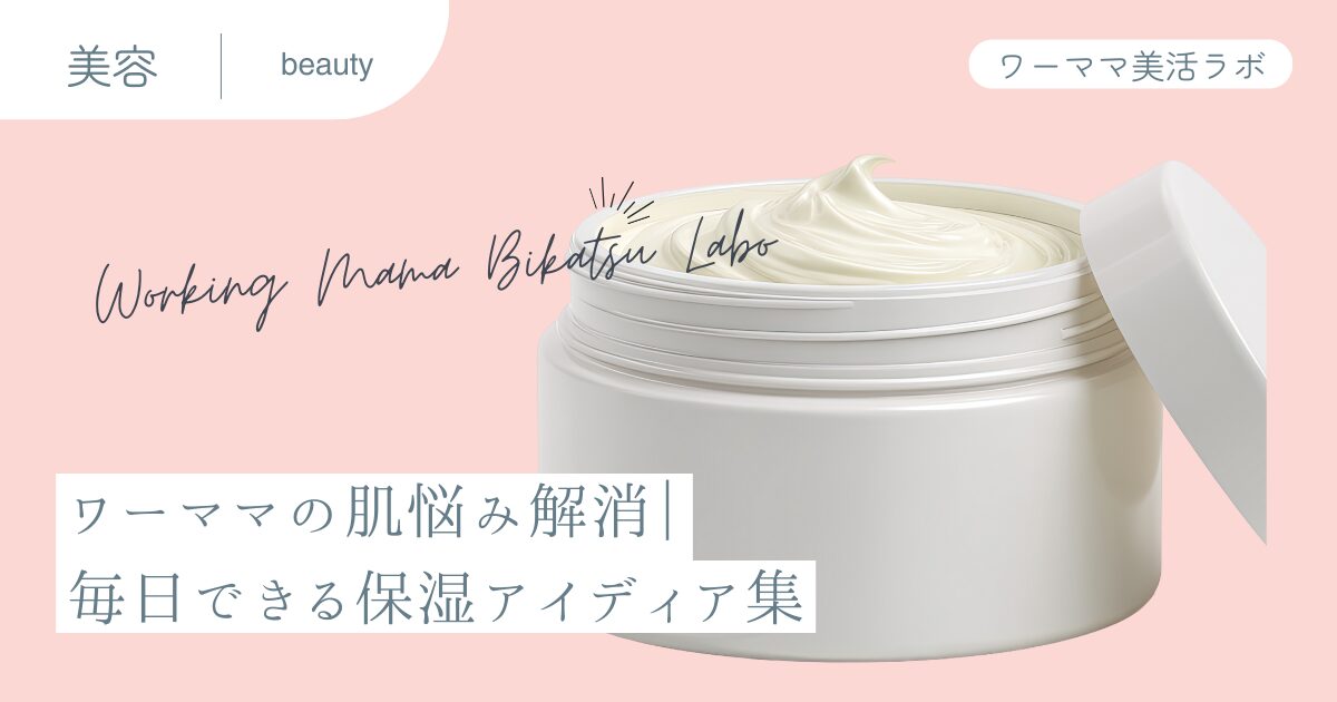 ワーママの肌悩み解消｜毎日できる保湿アイディア集