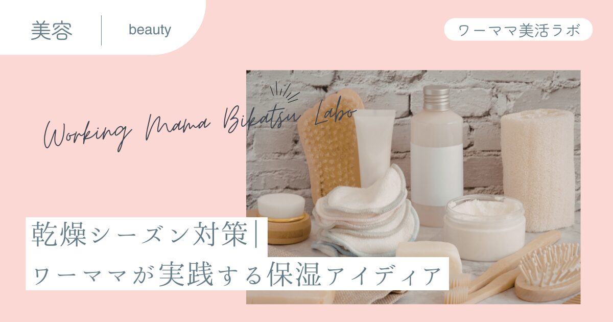 乾燥シーズン対策｜ワーママが実践する保湿アイディア