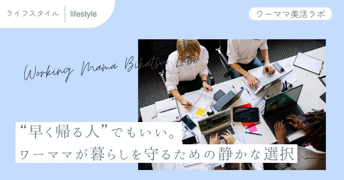 “早く帰る人”でもいい。ワーママが暮らしを守るための静かな選択