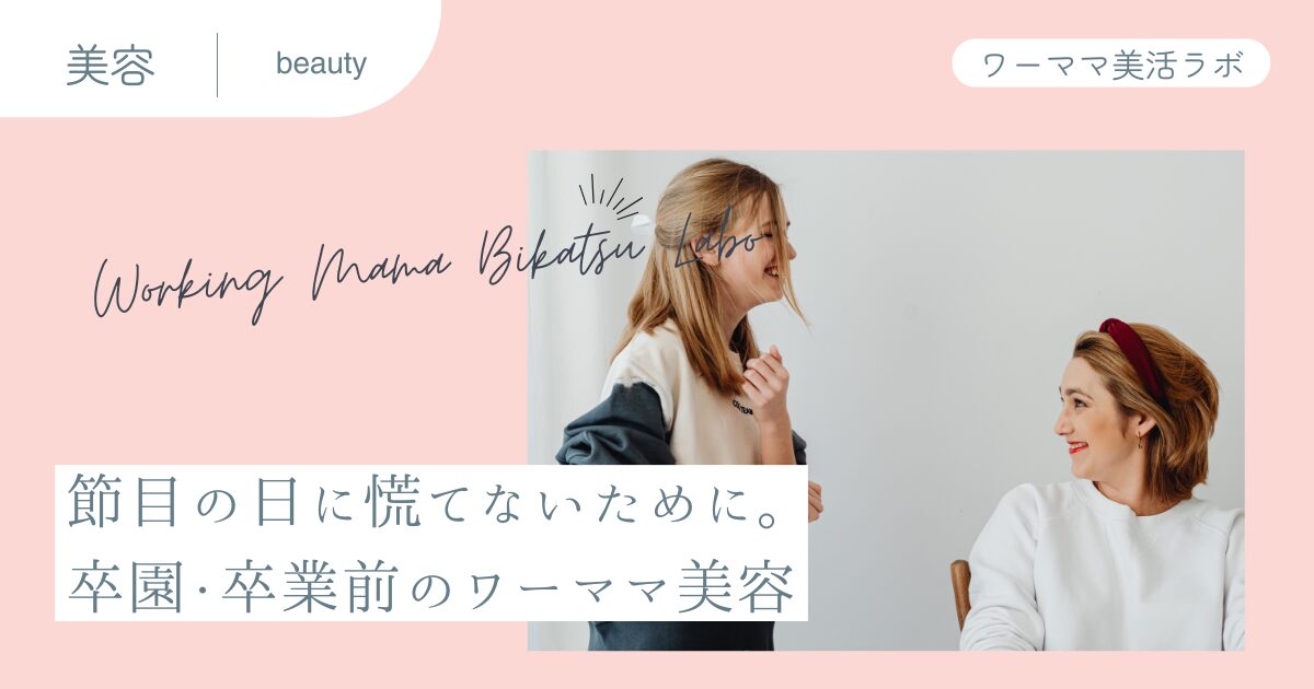 節目の日に慌てないために。卒園・卒業前のワーママ美容