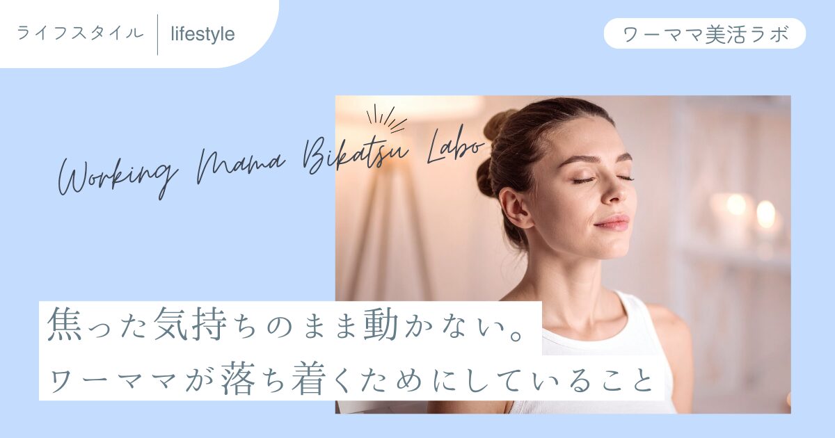 焦った気持ちのまま動かない。ワーママが落ち着くためにしていること