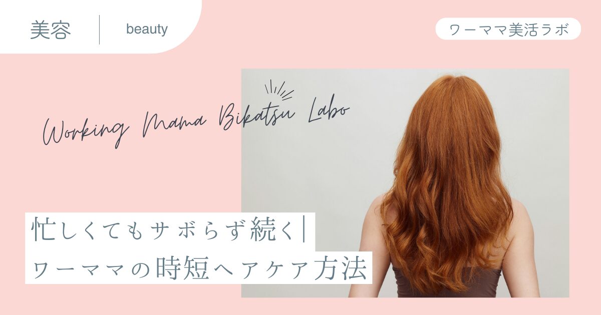 忙しくてもサボらず続く｜ワーママの時短ヘアケア方法