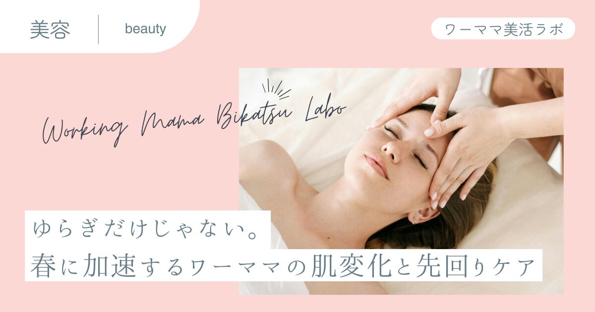 ゆらぎだけじゃない。春に加速するワーママの肌変化と先回りケア