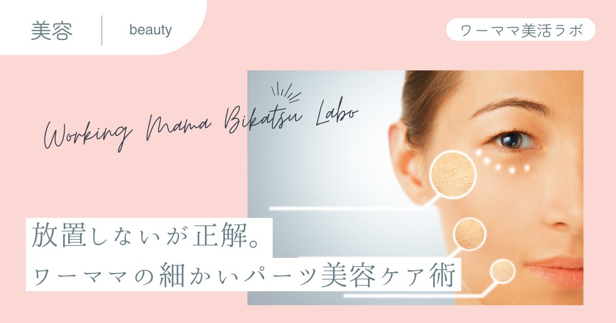 放置しないが正解。ワーママの細かいパーツ美容ケア術