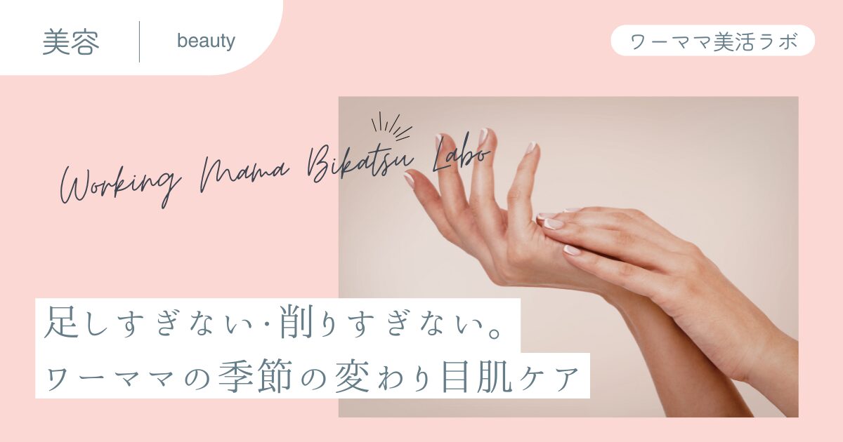 足しすぎない・削りすぎない。ワーママの季節の変わり目肌ケア