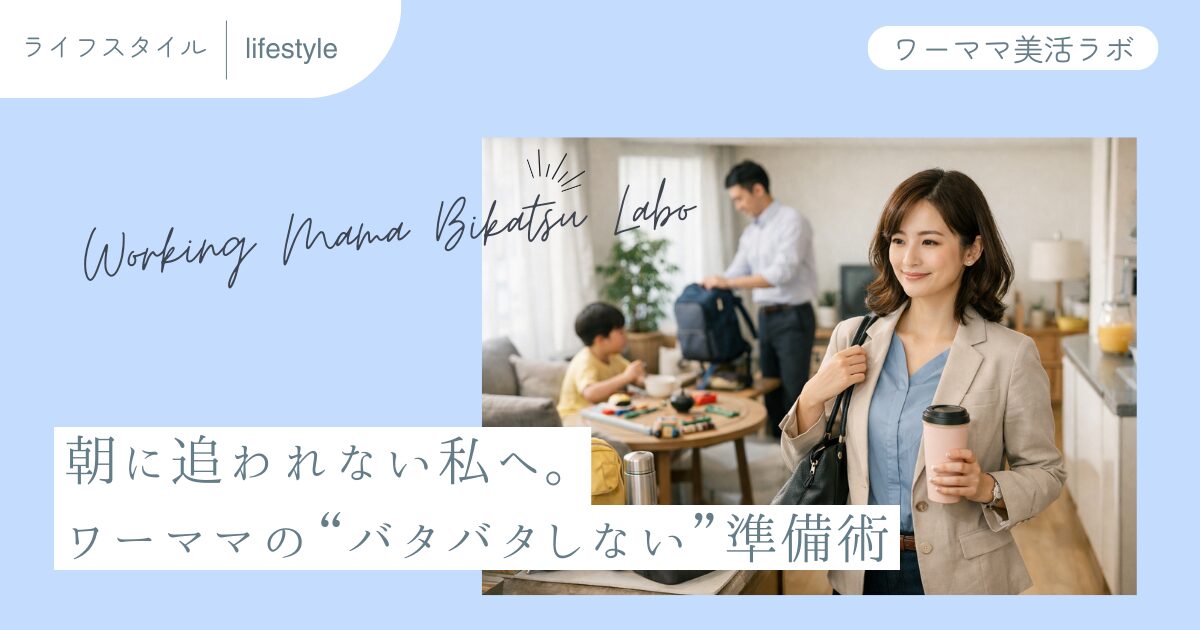 朝に追われない私へ。ワーママの“バタバタしない”準備術