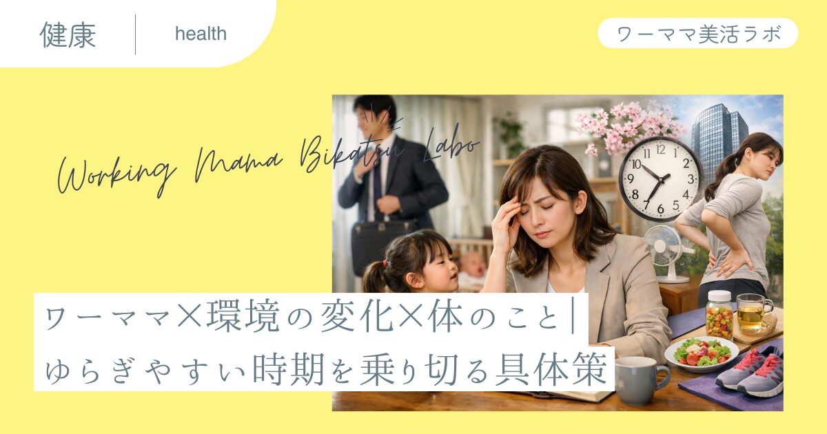 ワーママ×環境の変化×体のこと｜ゆらぎやすい時期を乗り切る具体策