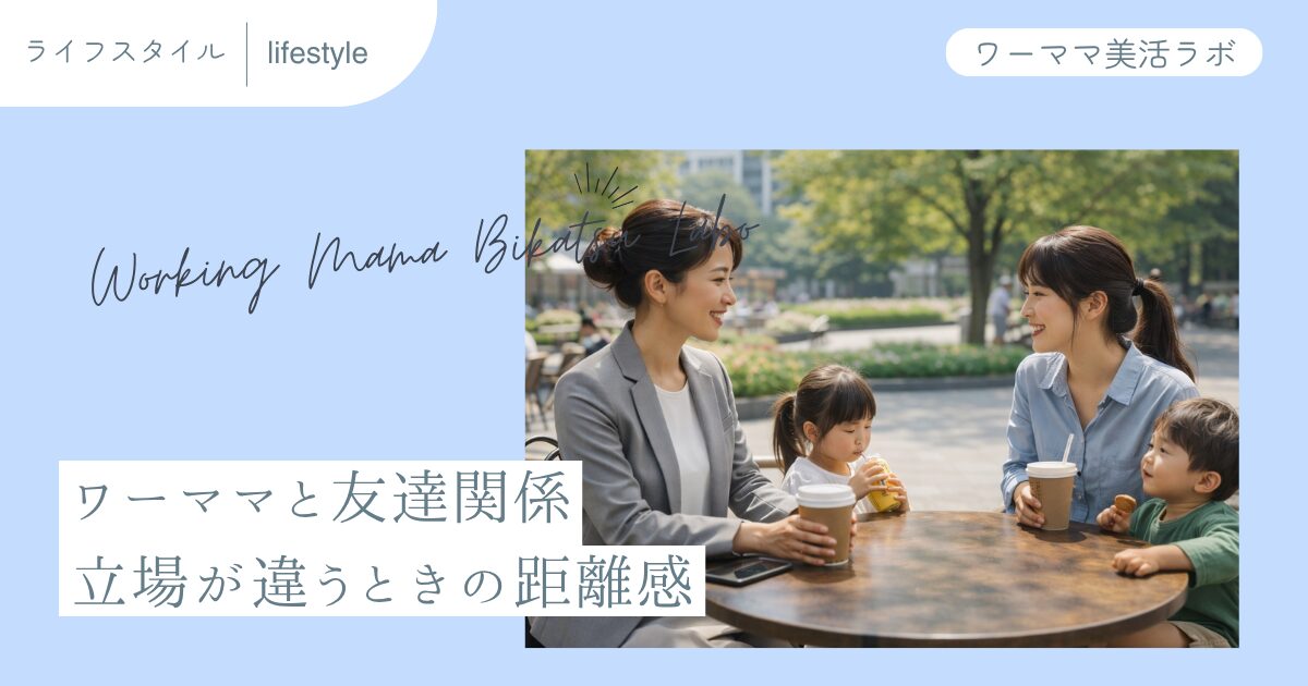 ワーママと友達関係　立場が違うときの距離感