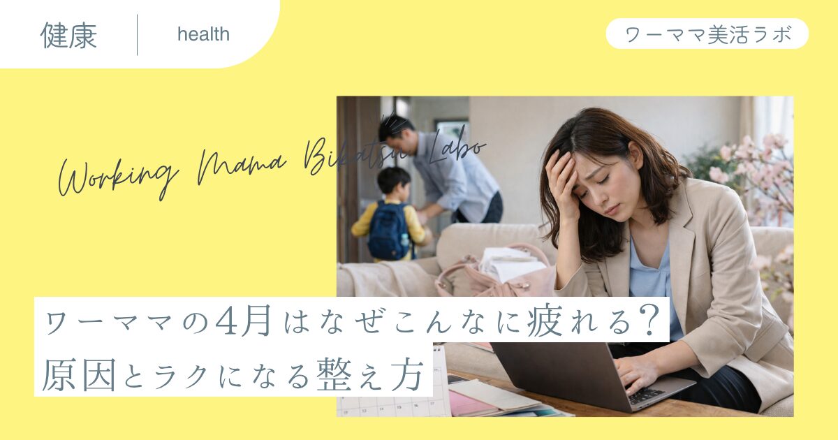 ワーママの4月はなぜこんなに疲れる？原因とラクになる整え方