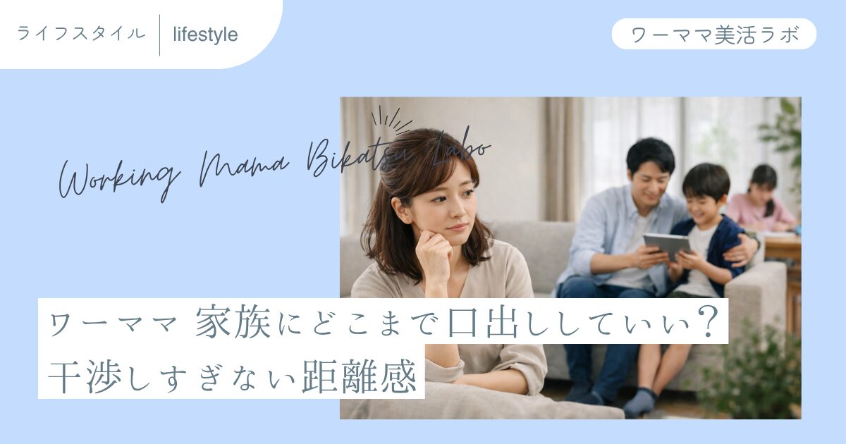 ワーママ 家族にどこまで口出ししていい？干渉しすぎない距離感