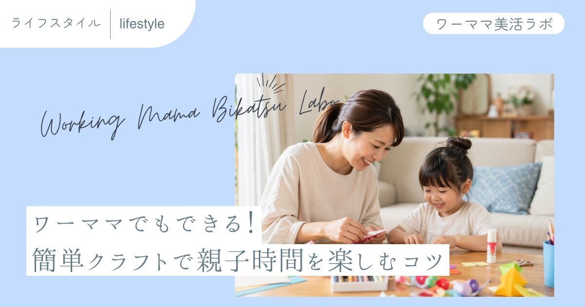 ワーママでもできる！簡単クラフトで親子時間を楽しむコツ