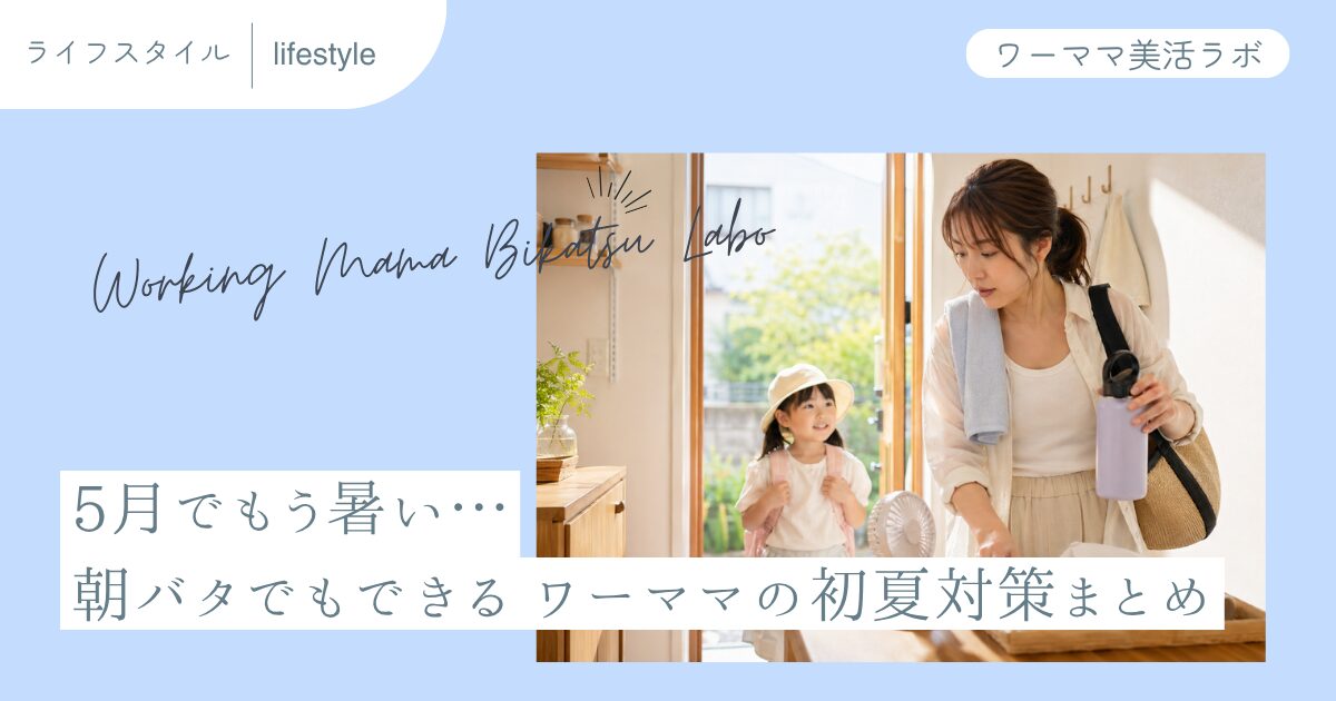 5月でもう暑い…朝バタでもできる ワーママの初夏対策まとめ