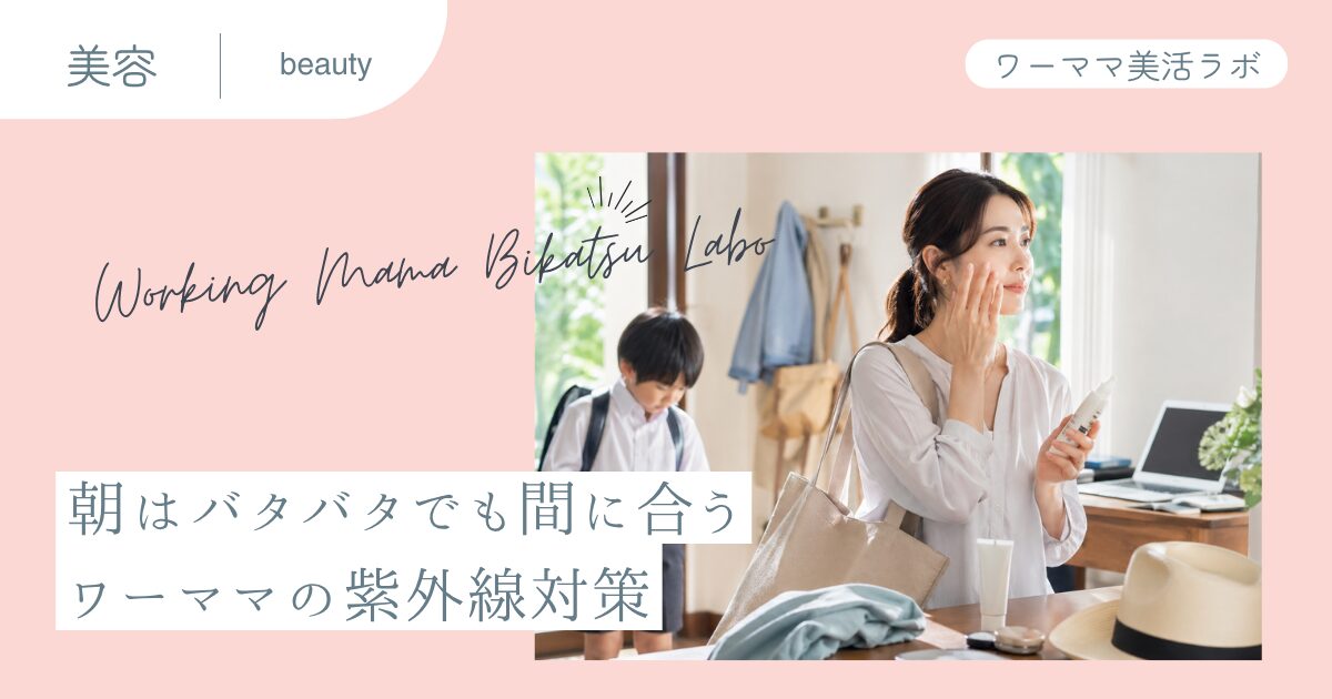 朝はバタバタでも間に合うワーママの紫外線対策