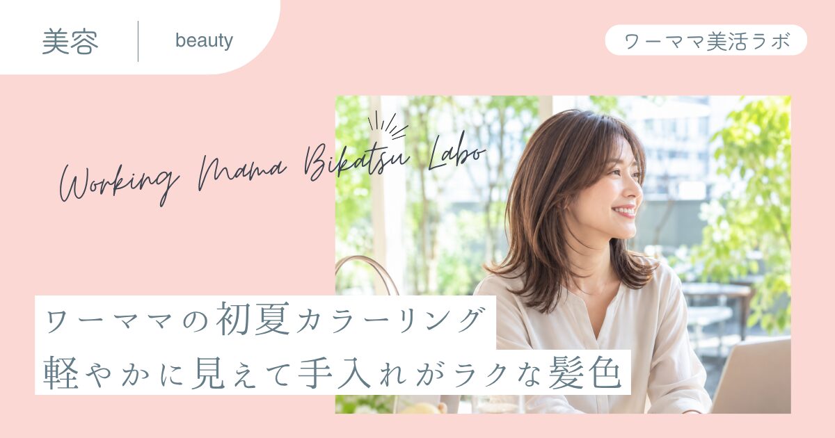 ワーママの初夏カラーリング 軽やかに見えて手入れがラクな髪色