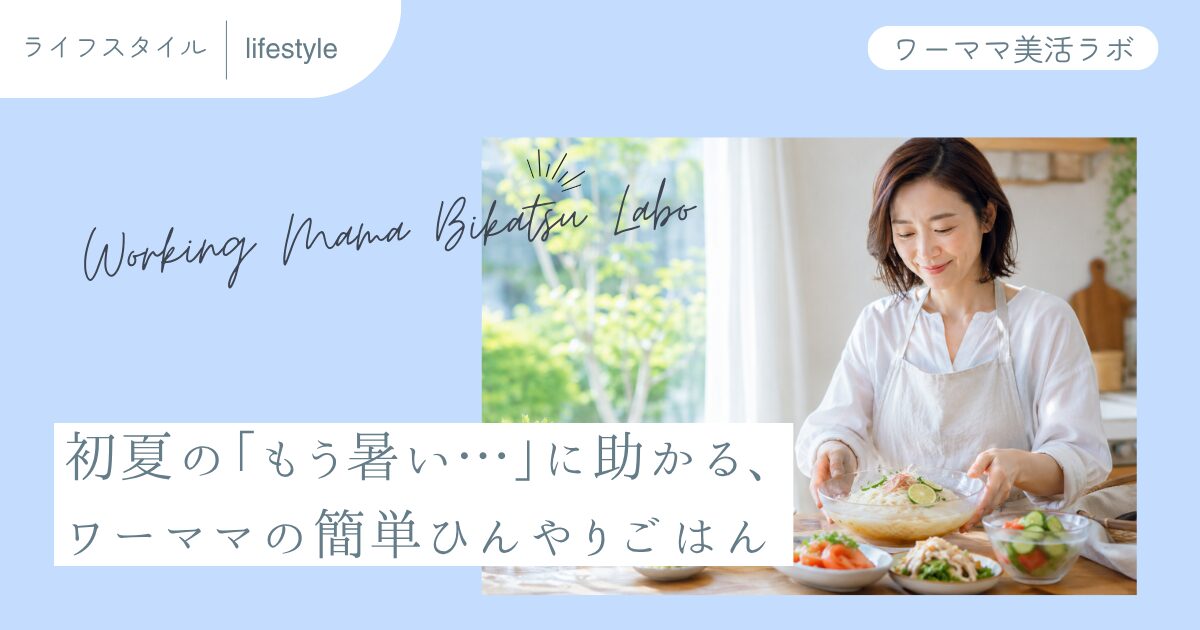 初夏の「もう暑い…」に助かる、ワーママの簡単ひんやりごはん