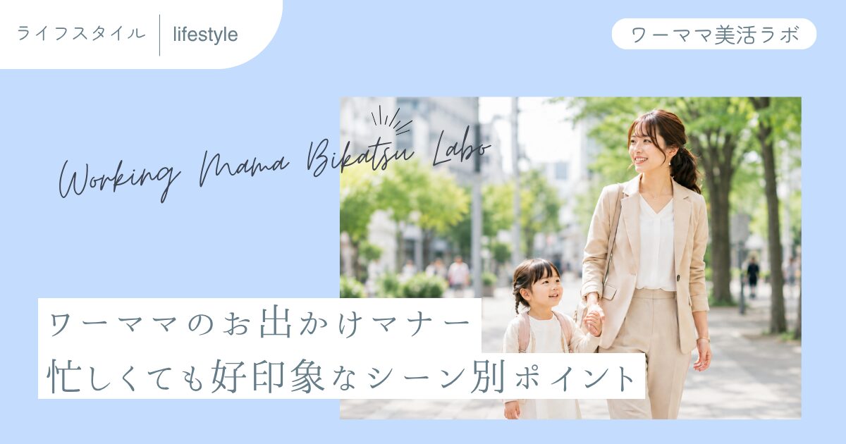 ワーママのお出かけマナー　忙しくても好印象なシーン別ポイント