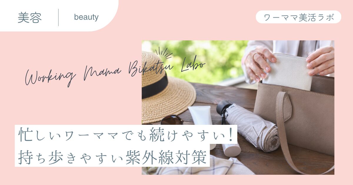 忙しいワーママでも続けやすい！持ち歩きやすい紫外線対策