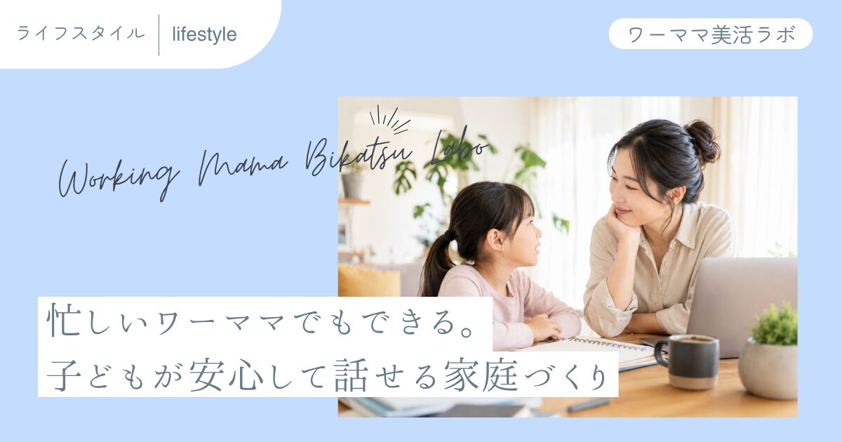 忙しいワーママでもできる。子どもが安心して話せる家庭づくり