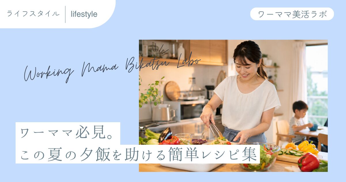 ワーママ必見。この夏の夕飯を助ける簡単レシピ集