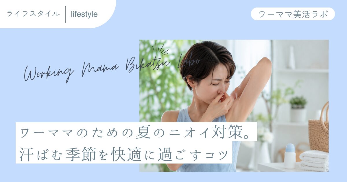 ワーママのための夏のニオイ対策。汗ばむ季節を快適に過ごすコツ