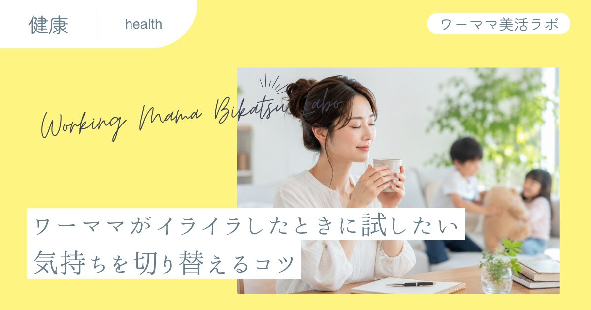 ワーママがイライラしたときに試したい 気持ちを切り替えるコツ