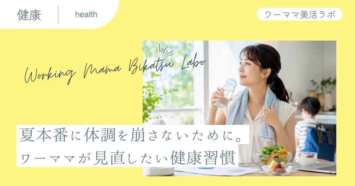 夏本番に体調を崩さないために。ワーママが見直したい健康習慣
