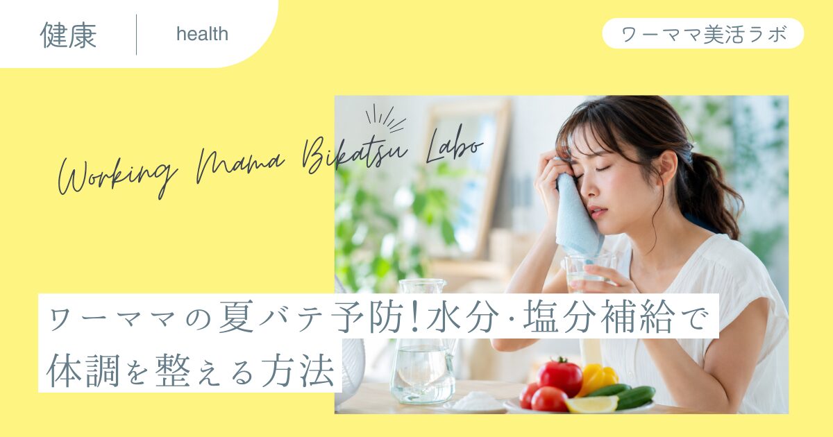 ワーママの夏バテ予防！水分・塩分補給で体調を整える方法