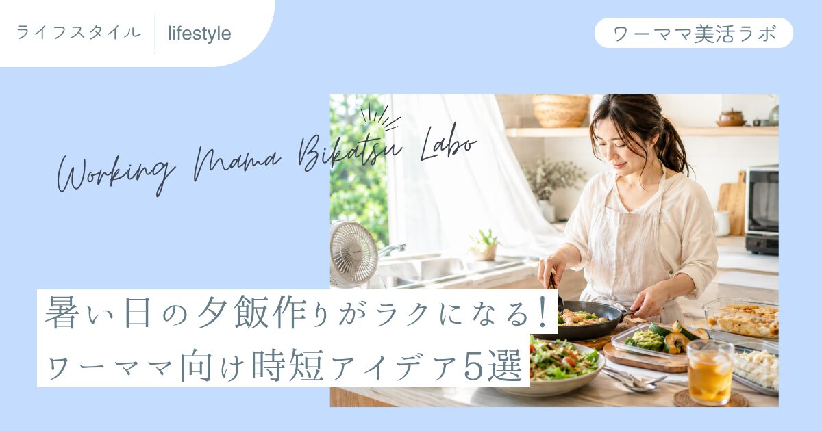 暑い日の夕飯作りがラクになる！ワーママ向け時短アイデア5選