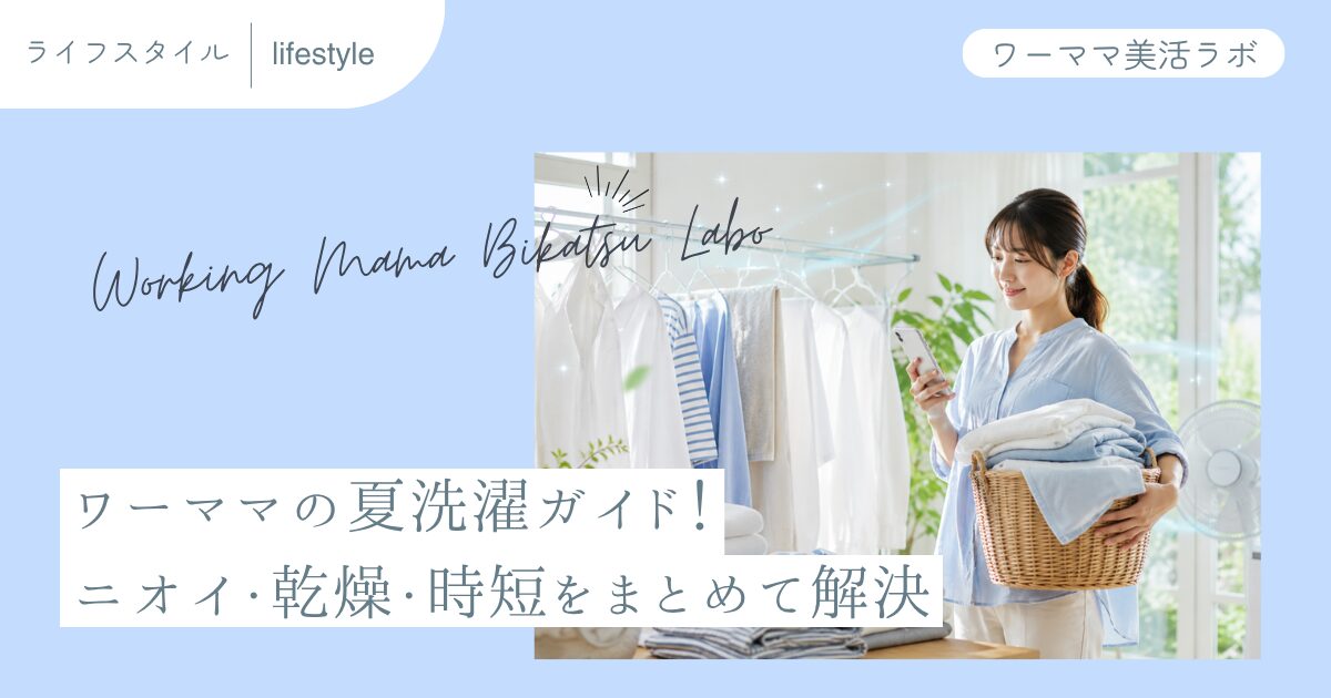 ワーママの夏洗濯ガイド！ニオイ・乾燥・時短をまとめて解決