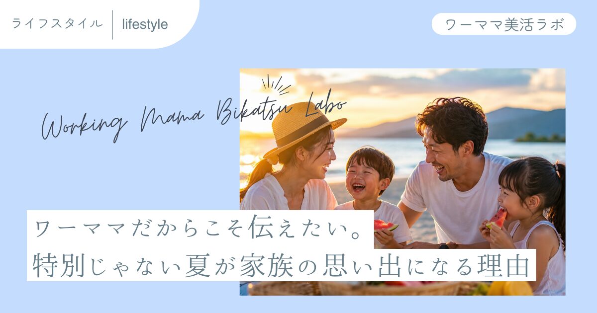 ワーママだからこそ伝えたい。特別じゃない夏が家族の思い出になる理由