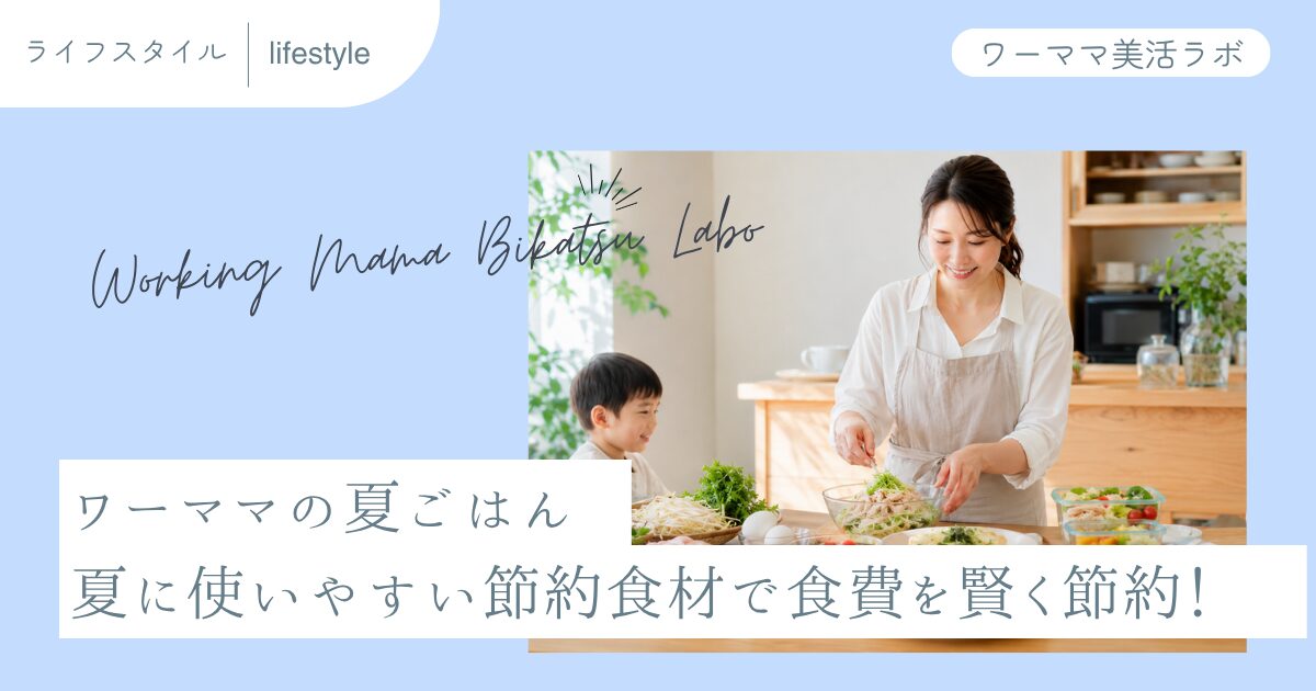 ワーママの夏ごはん 夏に使いやすい節約食材で食費を賢く節約！