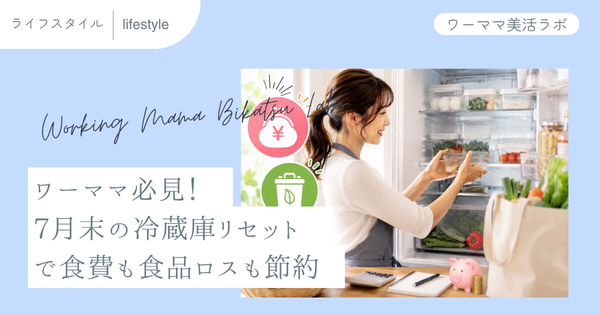 ワーママ必見！7月末の冷蔵庫リセットで食費も食品ロスも節約